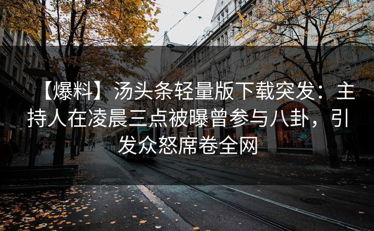 【爆料】汤头条轻量版下载突发：主持人在凌晨三点被曝曾参与八卦，引发众怒席卷全网