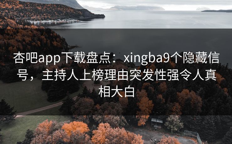 杏吧app下载盘点:xingba9个隐藏信号,主持人上榜理由突发性强令人真相大白 杏吧app下载盘点:xingba9个隐藏信号,主持人上榜理由突发性强令人真相大白