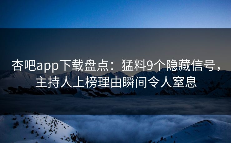 杏吧app下载盘点:猛料9个隐藏信号,主持人上榜理由瞬间令人窒息 杏吧app下载盘点:猛料9个隐藏信号,主持人上榜理由瞬间令人窒息