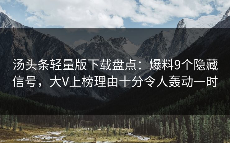 汤头条轻量版下载盘点：爆料9个隐藏信号，大V上榜理由十分令人轰动一时
