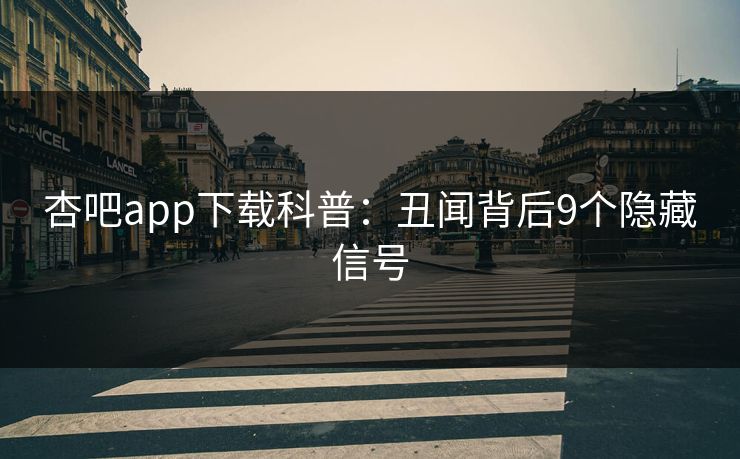 杏吧app下载科普：丑闻背后9个隐藏信号