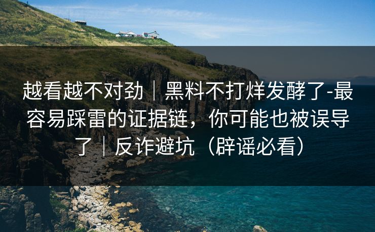 越看越不对劲｜黑料不打烊发酵了-最容易踩雷的证据链，你可能也被误导了｜反诈避坑（辟谣必看）