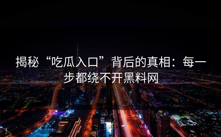 揭秘“吃瓜入口”背后的真相：每一步都绕不开黑料网
