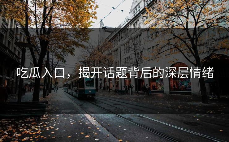 吃瓜入口，揭开话题背后的深层情绪